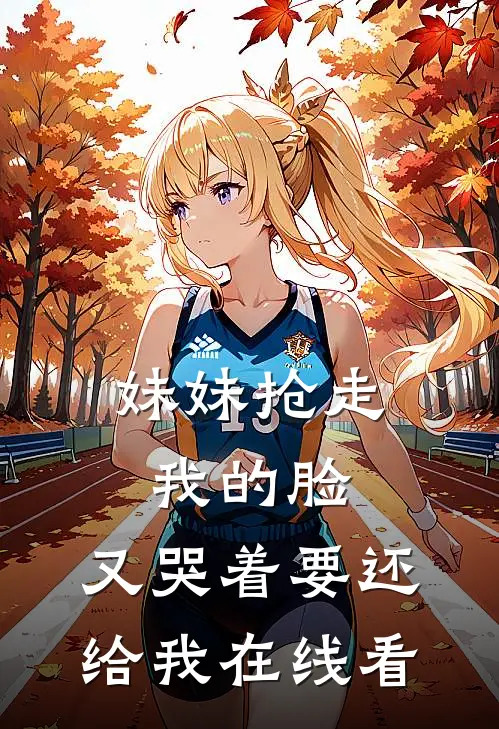 妹妹抢走我的脸，又哭着要还给我在线看