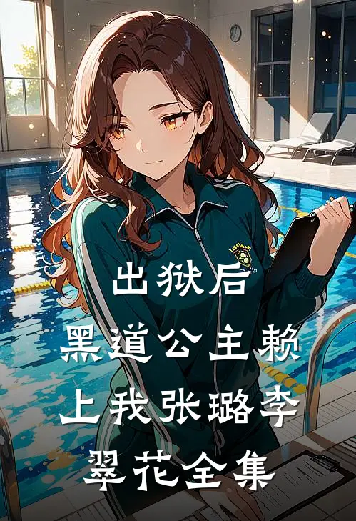 出狱后，黑道公主赖上我张璐李翠花全集