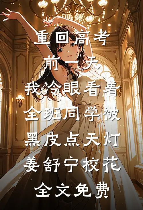 重回高考前一天，我冷眼看着全班同学被黑皮点天灯姜舒宁校花全文免费