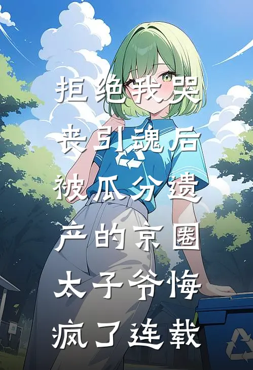 拒绝我哭丧引魂后，被瓜分遗产的京圈太子爷悔疯了连载