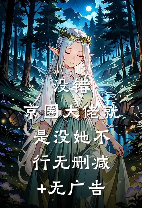 没错，京圈大佬就是没她不行无删减+无广告