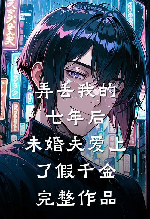 弄丢我的七年后，未婚夫爱上了假千金完整作品