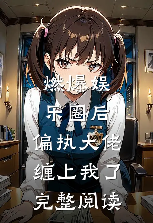 燃爆娱乐圈后，偏执大佬缠上我了完整阅读