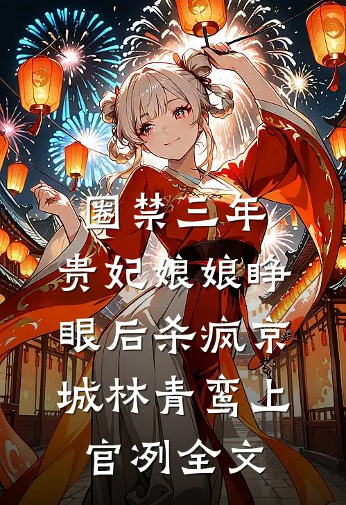 圈禁三年，贵妃娘娘睁眼后杀疯京城林青鸾上官冽全文