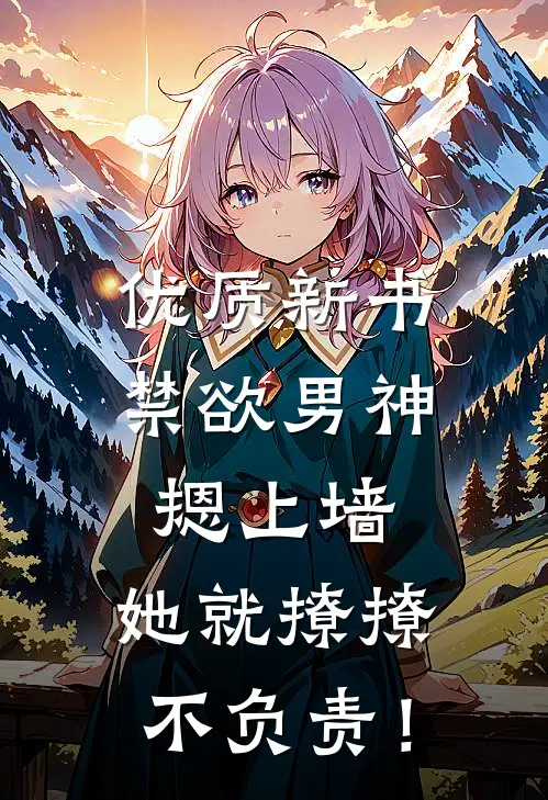 优质新书禁欲男神摁上墙，她就撩撩不负责！