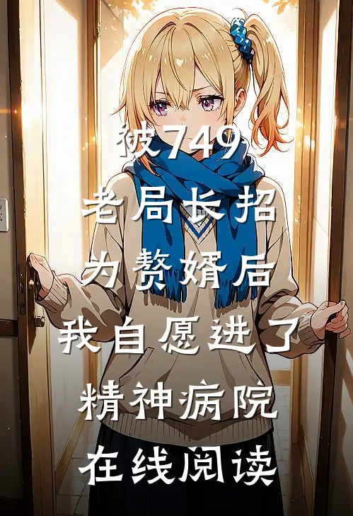 被749老局长招为赘婿后，我自愿进了精神病院在线阅读