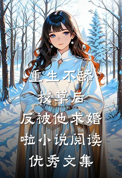 重生不舔校草后，反被他求婚啦小说阅读优秀文集