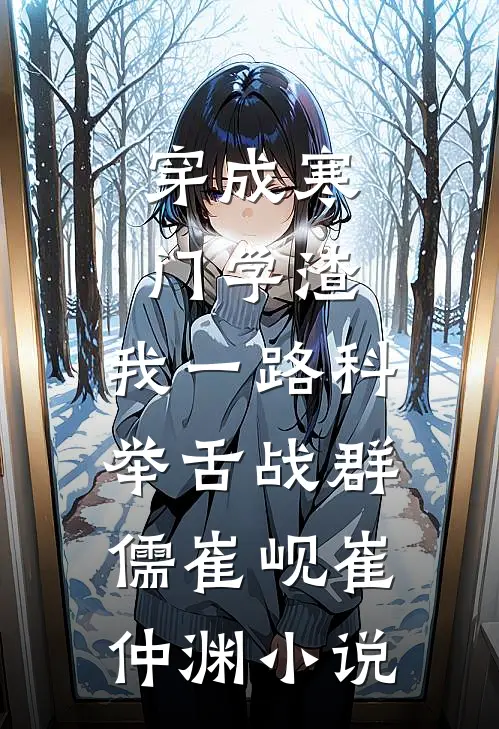 穿成寒门学渣，我一路科举舌战群儒崔岘崔仲渊小说