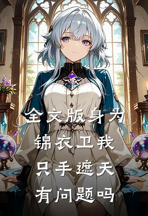全文版身为锦衣卫我只手遮天有问题吗
