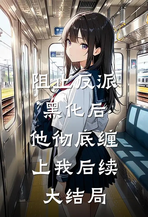 阻止反派黑化后，他彻底缠上我后续大结局