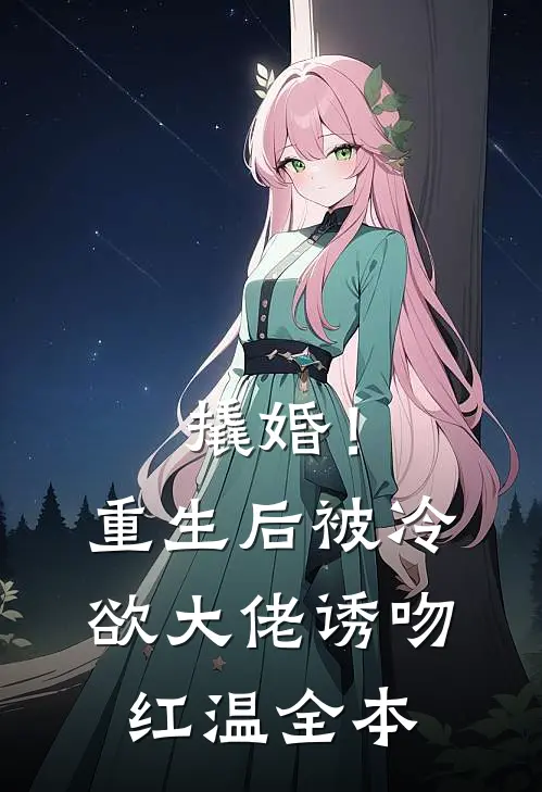 撬婚！重生后被冷欲大佬诱吻红温全本