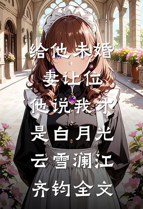 给他未婚妻让位，他说我才是白月光云雪澜江齐钧全文