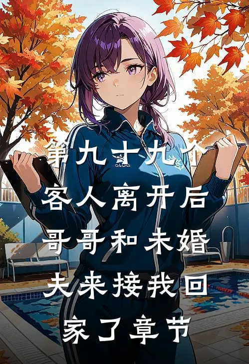 第九十九个客人离开后，哥哥和未婚夫来接我回家了章节