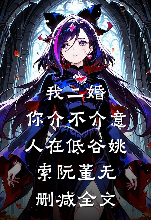 我二婚，你介不介意-人在低谷姚索阮董无删减全文