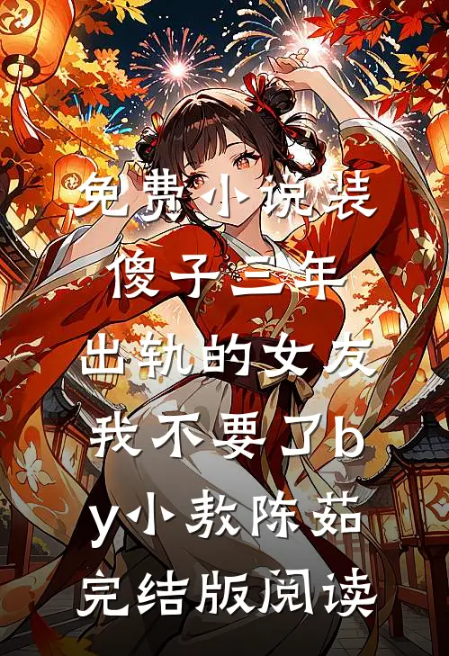 免费小说装傻子三年，出轨的女友我不要了by小敖陈茹完结版阅读