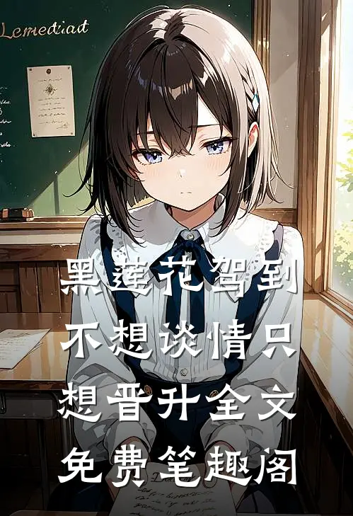 黑莲花驾到，不想谈情只想晋升全文免费笔趣阁