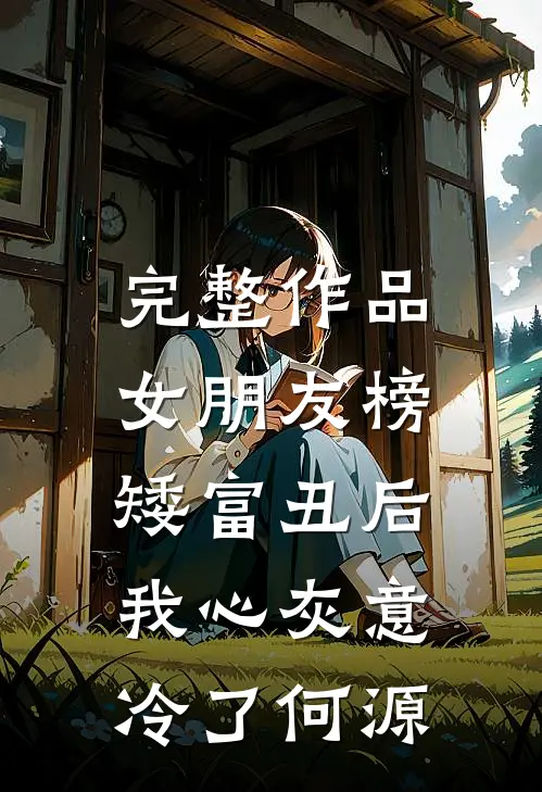 完整作品女朋友榜矮富丑后,我心灰意冷了何源
