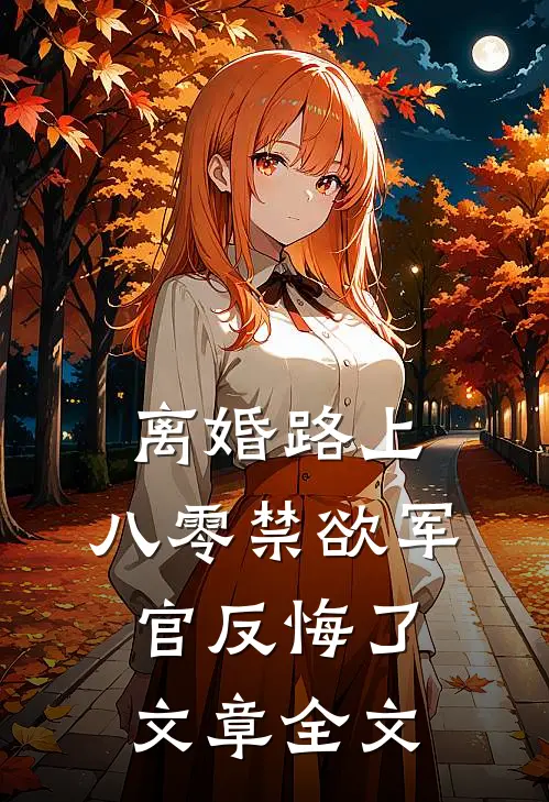 离婚路上，八零禁欲军官反悔了文章全文