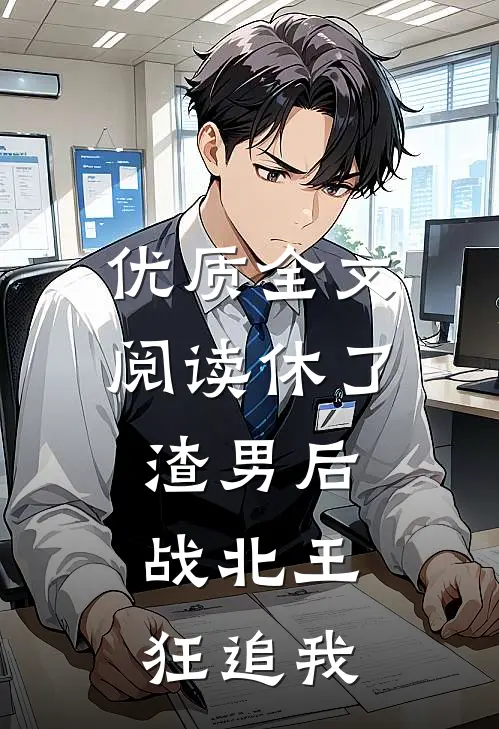 优质全文阅读休了渣男后，战北王狂追我