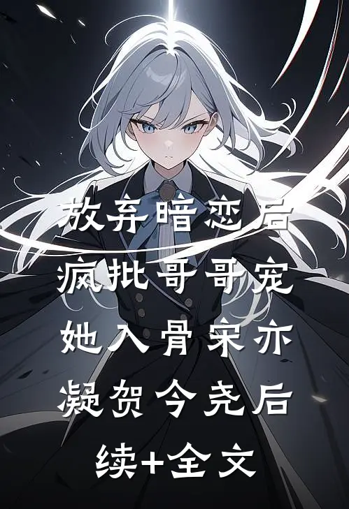 放弃暗恋后，疯批哥哥宠她入骨宋亦凝贺今尧后续+全文