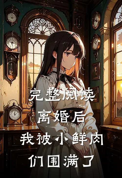 完整阅读离婚后，我被小鲜肉们围满了