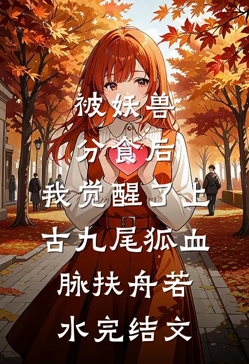 被妖兽分食后，我觉醒了上古九尾狐血脉扶舟若水完结文