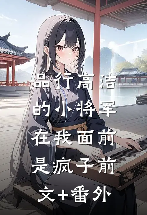 品行高洁的小将军，在我面前是疯子前文+番外