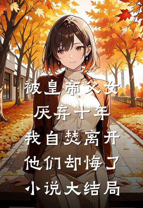 被皇帝父女厌弃十年，我自焚离开他们却悔了小说大结局