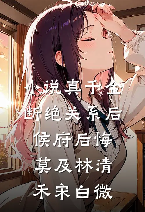 小说真千金断绝关系后，侯府后悔莫及(林清禾宋白微)