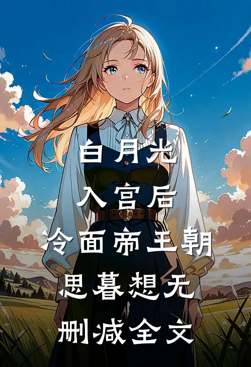 白月光入宫后，冷面帝王朝思暮想无删减全文