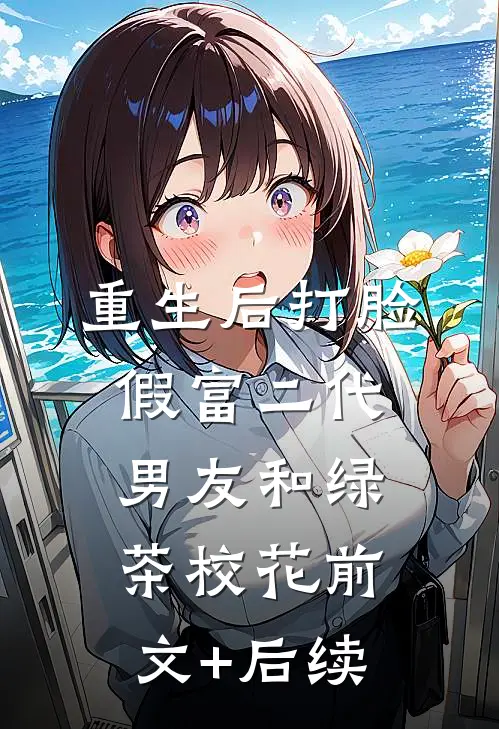 重生后打脸假富二代男友和绿茶校花前文+后续