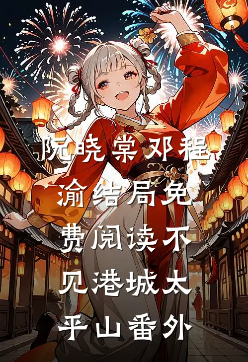 阮晓棠邓程渝结局免费阅读不见港城太平山番外