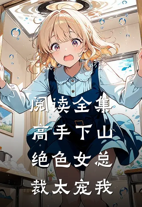阅读全集高手下山，绝色女总裁太宠我