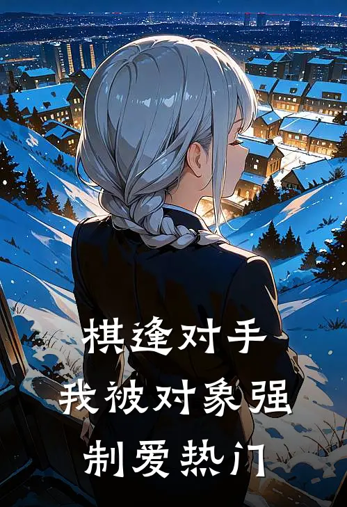 棋逢对手：我被对象强制爱热门