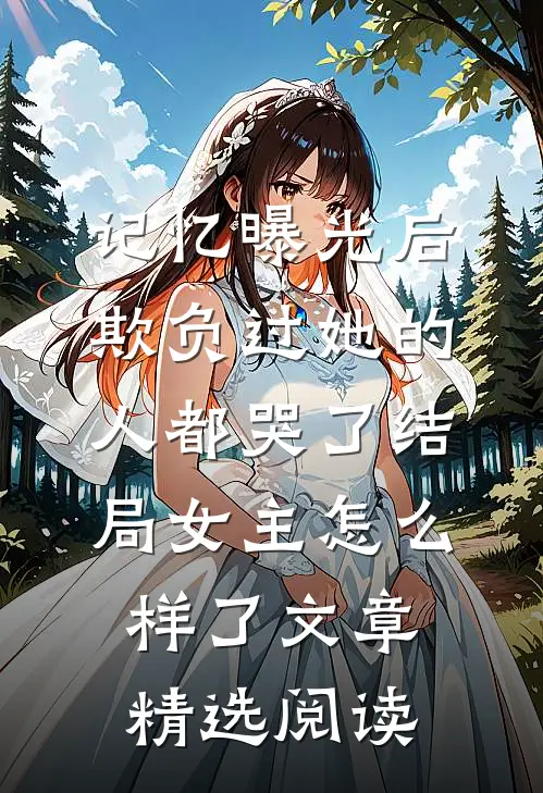 记忆曝光后,欺负过她的人都哭了结局女主怎么样了文章精选阅读