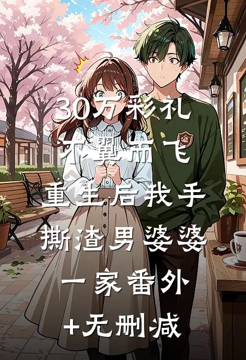30万彩礼不翼而飞，重生后我手撕渣男婆婆一家番外+无删减