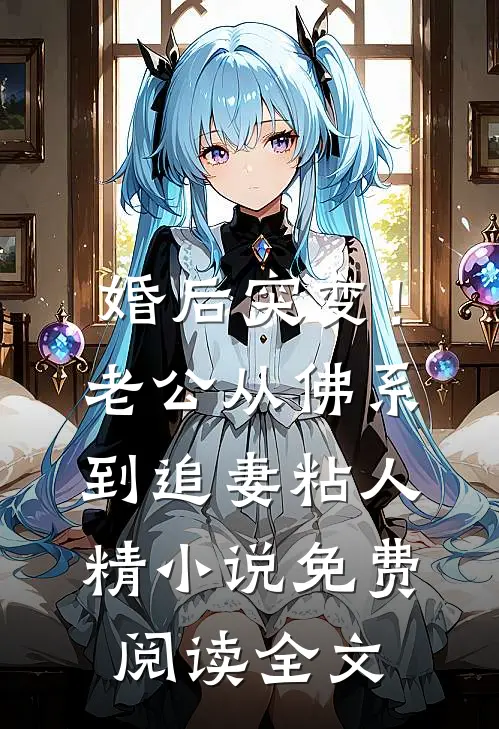 婚后突变！老公从佛系到追妻粘人精小说免费阅读全文