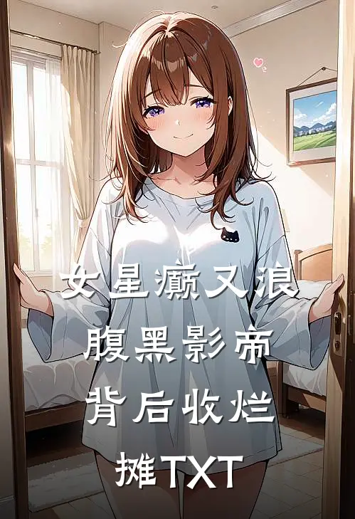 女星癫又浪，腹黑影帝背后收烂摊TXT