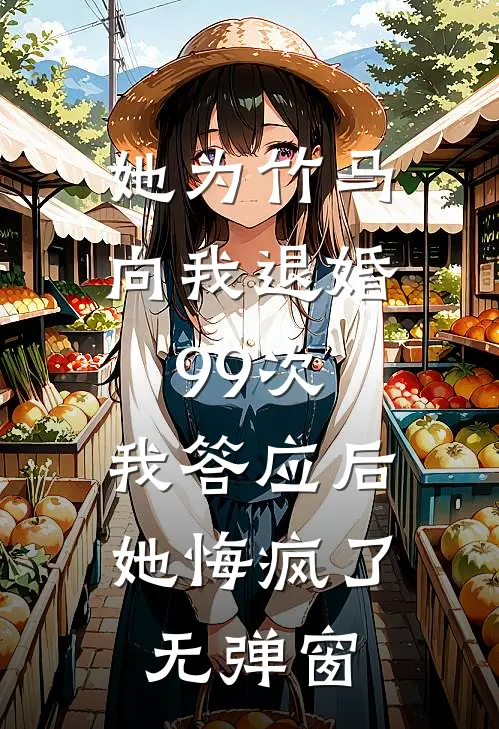 她为竹马向我退婚99次，我答应后她悔疯了无弹窗
