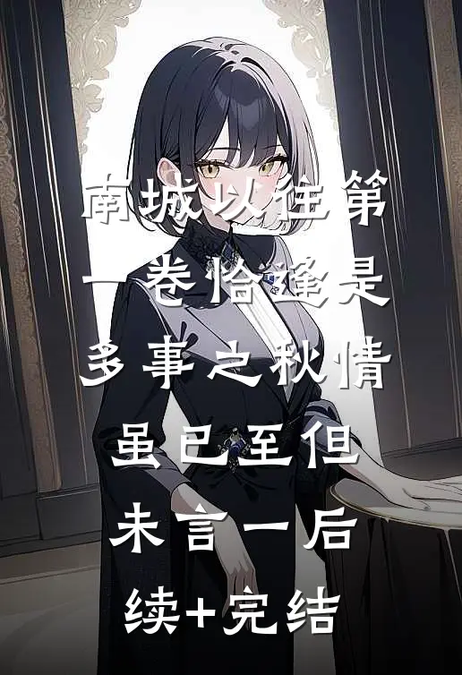 南城以往第一卷-恰逢是多事之秋-情虽已至但未言（一）后续+完结