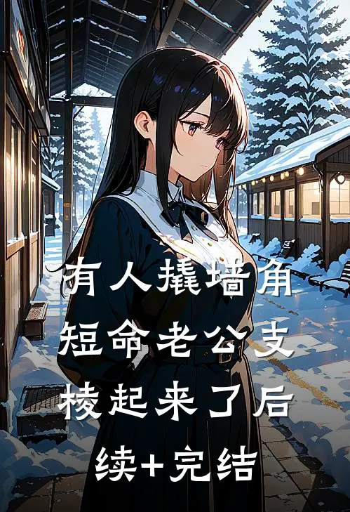 有人撬墙角，短命老公支棱起来了后续+完结