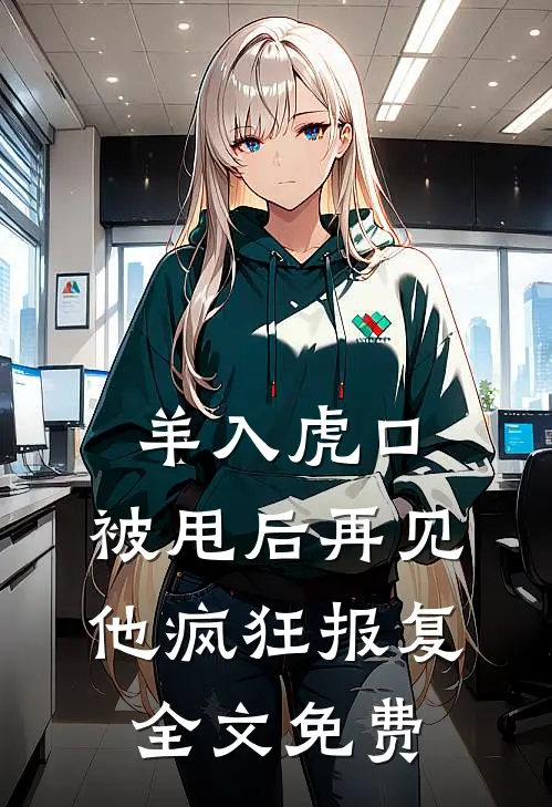 羊入虎口，被甩后再见他疯狂报复全文免费