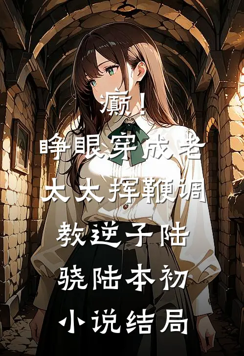 癫！睁眼穿成老太太挥鞭调教逆子陆骁陆本初小说结局