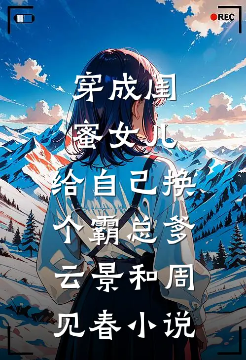穿成闺蜜女儿，给自己换个霸总爹云景和周见春小说
