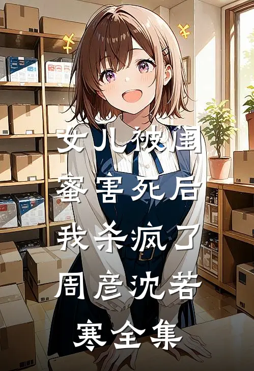 女儿被闺蜜害死后，我杀疯了周彦沈若寒全集