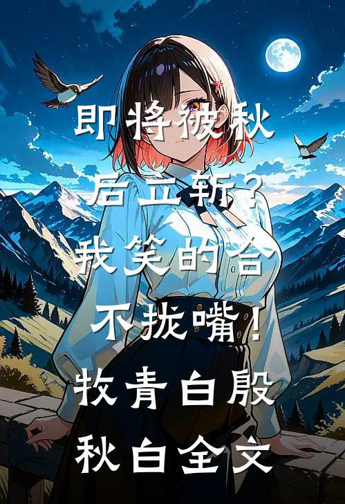 即将被秋后立斩？我笑的合不拢嘴！牧青白殷秋白全文
