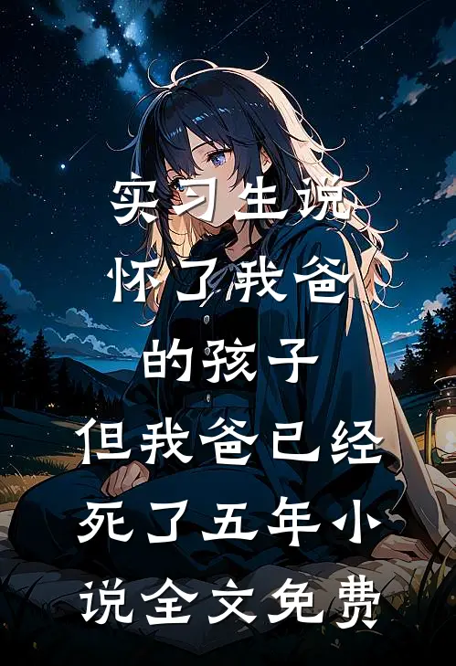 实习生说怀了我爸的孩子，但我爸已经死了五年小说全文免费