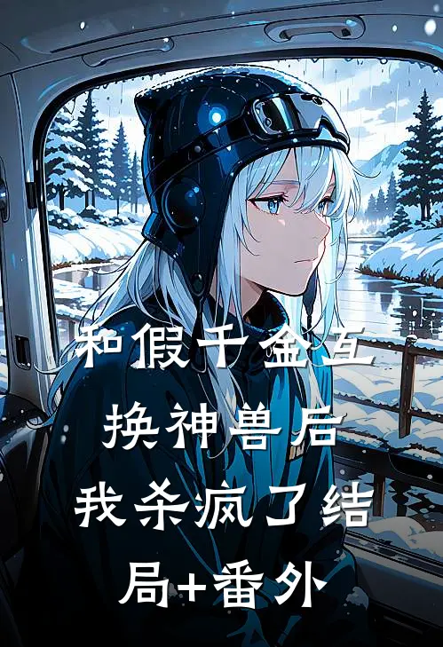 和假千金互换神兽后，我杀疯了结局+番外