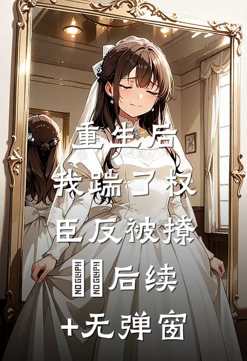 重生后，我踹了权臣反被撩​​后续+无弹窗