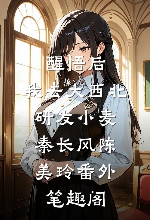 醒悟后，我去大西北研发小麦：秦长风陈美玲番外笔趣阁